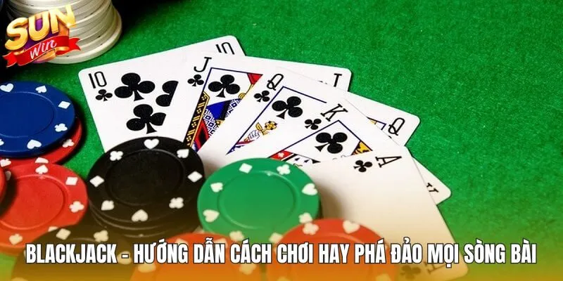 Blackjack - Hướng Dẫn Cách Chơi Cực Hay Phá Đảo Mọi Sòng Bài
